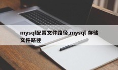 mysql配置文件路径,mysql 存储文件路径