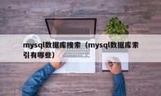 mysql数据库搜索（mysql数据库索引有哪些）