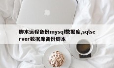 脚本远程备份mysql数据库,sqlserver数据库备份脚本