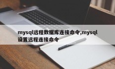 mysql远程数据库连接命令,mysql设置远程连接命令
