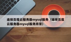 连接百度云服务器mysql服务（连接百度云服务器mysql服务异常）