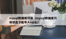 mysql数据库只读（mysql数据库只读状态下能导入sql么）