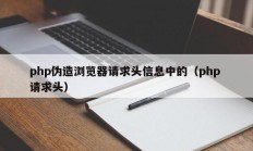 php伪造浏览器请求头信息中的（php 请求头）