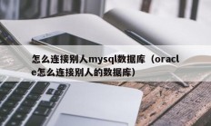 怎么连接别人mysql数据库（oracle怎么连接别人的数据库）