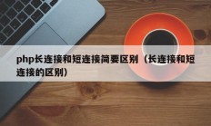 php长连接和短连接简要区别（长连接和短连接的区别）