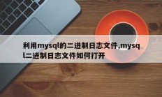 利用mysql的二进制日志文件,mysql二进制日志文件如何打开