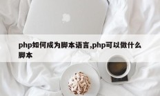 php如何成为脚本语言,php可以做什么脚本