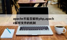 apache不能否解析php,apache解析文件的机制