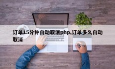 订单15分钟自动取消php,订单多久自动取消