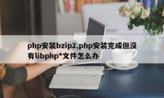 php安装bzip2,php安装完成但没有libphp*文件怎么办