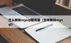 怎么删除mysql服务器（怎样删除mysql）