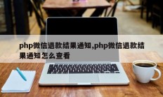 php微信退款结果通知,php微信退款结果通知怎么查看