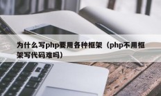 为什么写php要用各种框架（php不用框架写代码难吗）