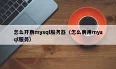 怎么开启mysql服务器（怎么启用mysql服务）