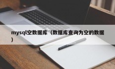 mysql空数据库（数据库查询为空的数据）