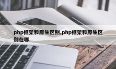 php框架和原生区别,php框架和原生区别在哪