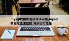 mysql数据库连接错误问题,mysql数据库无法连接,其原因可能是