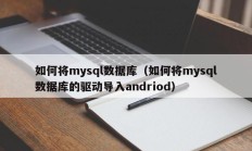 如何将mysql数据库（如何将mysql数据库的驱动导入andriod）