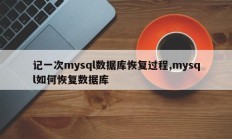 记一次mysql数据库恢复过程,mysql如何恢复数据库