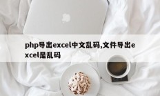 php导出excel中文乱码,文件导出excel是乱码