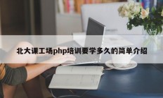 北大课工场php培训要学多久的简单介绍