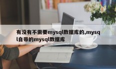 有没有不需要mysql数据库的,mysql自带的mysql数据库