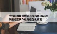 mysql数据库默认存放路径,mysql数据库默认存放路径怎么设置