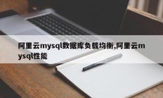 阿里云mysql数据库负载均衡,阿里云mysql性能