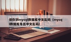 保存到mysql数据库中文乱码（mysql数据库导出中文乱码）