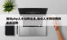 潍坊php人才招聘信息,潍坊人才网招聘网最新招聘