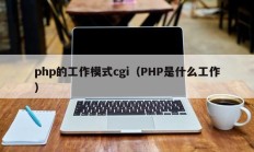 php的工作模式cgi（PHP是什么工作）