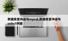 数据库查询语句mysql,数据库查询语句select例题
