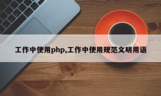 工作中使用php,工作中使用规范文明用语