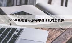 php中出现乱码,php中出现乱码怎么解决