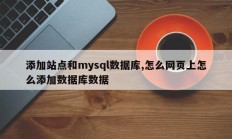 添加站点和mysql数据库,怎么网页上怎么添加数据库数据