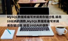 MySQL数据库编写调用存储过程输出10以内的偶数 MySQL数据库编写调用存储过程输出10以内的偶数
