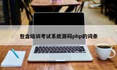 包含培训考试系统源码php的词条