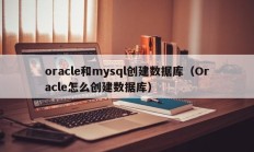 oracle和mysql创建数据库（Oracle怎么创建数据库）