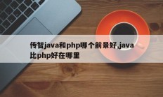 传智java和php哪个前景好,java比php好在哪里
