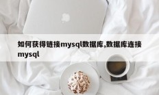 如何获取mysql数据库的链接，数据库连接mysql