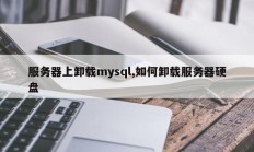 服务器上卸载mysql,如何卸载服务器硬盘