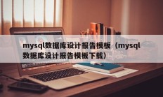 mysql数据库设计报告模板（mysql数据库设计报告模板下载）