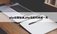 php日期加减,php当前时间减一天