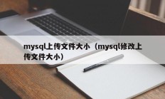 mysql上传文件大小（mysql修改上传文件大小）