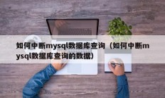 如何中断mysql数据库查询（如何中断mysql数据库查询的数据）