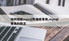 如何理解mysql数据库事务,mysql事务的概念