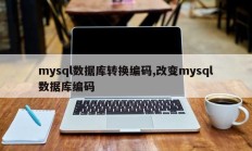 mysql数据库转换编码,改变mysql数据库编码
