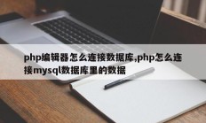 php编辑器怎么连接数据库,php怎么连接mysql数据库里的数据