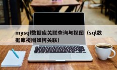 mysql数据库关联查询与视图（sql数据库视图如何关联）