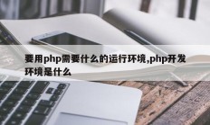 要用php需要什么的运行环境,php开发环境是什么